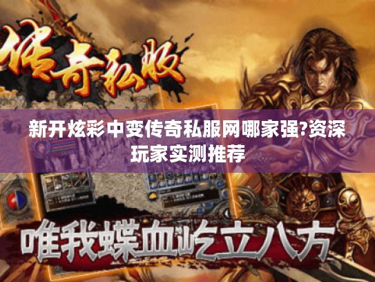新开炫彩中变传奇私服网哪家强?资深玩家实测推荐 新开炫彩中变传奇私服网哪家强?资深玩家实测推荐