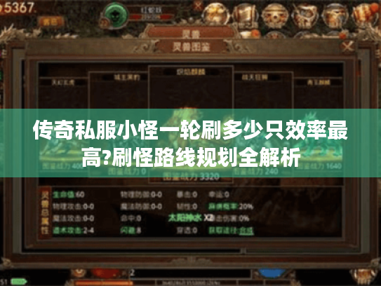 传奇私服小怪一轮刷多少只效率最高?刷怪路线规划全解析 传奇私服小怪一轮刷多少只效率最高?刷怪路线规划全解析