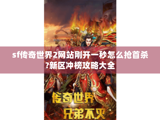 sf传奇世界2网站刚开一秒怎么抢首杀?新区冲榜攻略大全