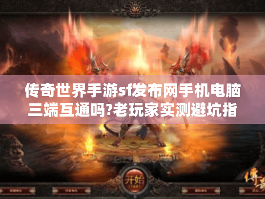 传奇世界手游sf发布网手机电脑三端互通吗?老玩家实测避坑指南 传奇世界手游sf发布网手机电脑三端互通吗?老玩家实测避坑指南