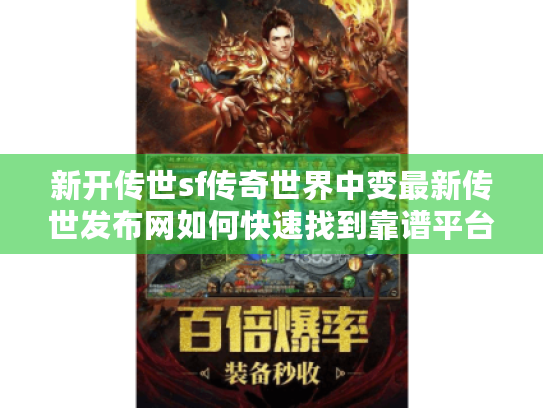 新开传世sf传奇世界中变最新传世发布网如何快速找到靠谱平台? 新开传世sf传奇世界中变最新传世发布网如何快速找到靠谱平台?
