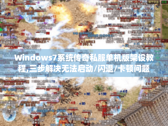 Windows7系统传奇私服单机版架设教程,三步解决无法启动/闪退/卡顿问题 Windows7系统传奇私服单机版架设教程,三步解决无法启动/闪退/卡顿问题