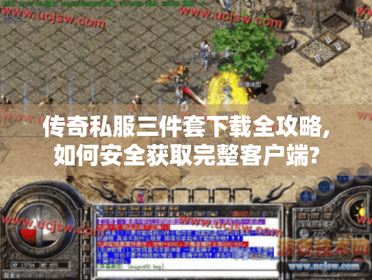 传奇私服三件套下载全攻略,如何安全获取完整客户端? 传奇私服三件套下载全攻略,如何安全获取完整客户端?