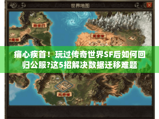 痛心疾首!玩过传奇世界SF后如何回归公服?这5招解决数据迁移难题 痛心疾首!玩过传奇世界SF后如何回归公服?这5招解决数据迁移难题