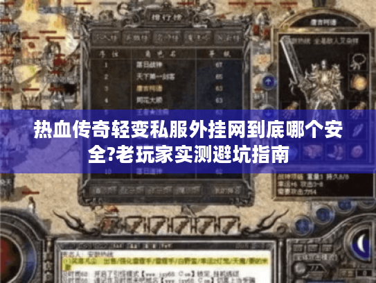 热血传奇轻变私服外挂网到底哪个安全?老玩家实测避坑指南 热血传奇轻变私服外挂网到底哪个安全?老玩家实测避坑指南