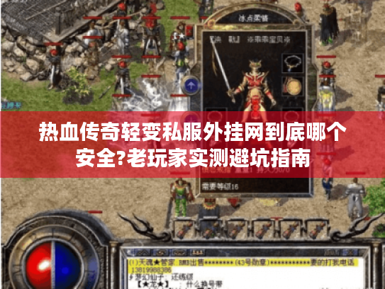 热血传奇轻变私服外挂网到底哪个安全?老玩家实测避坑指南 热血传奇轻变私服外挂网到底哪个安全?老玩家实测避坑指南