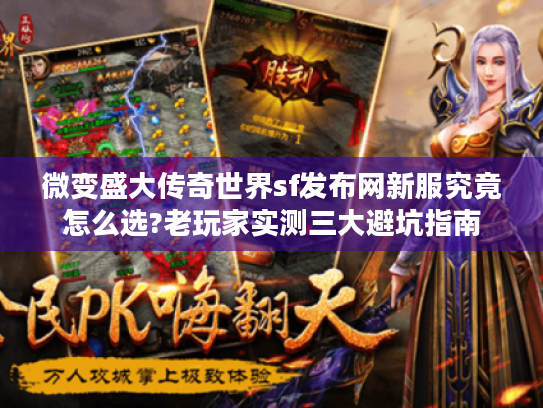 微变盛大传奇世界sf发布网新服究竟怎么选?老玩家实测三大避坑指南 微变盛大传奇世界sf发布网新服究竟怎么选?老玩家实测三大避坑指南