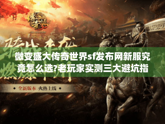 微变盛大传奇世界sf发布网新服究竟怎么选?老玩家实测三大避坑指南 微变盛大传奇世界sf发布网新服究竟怎么选?老玩家实测三大避坑指南