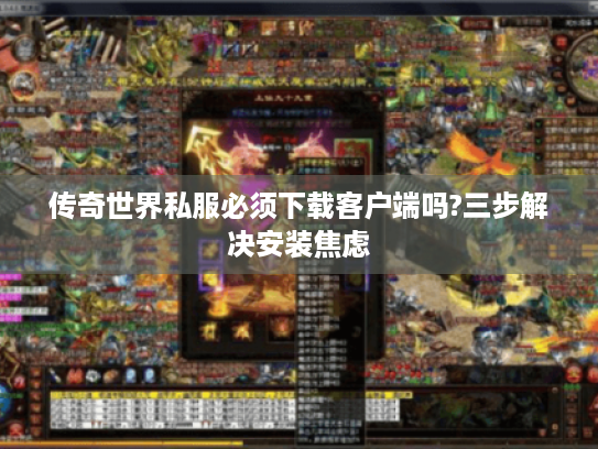 传奇世界私服必须下载客户端吗?三步解决安装焦虑 传奇世界私服必须下载客户端吗?三步解决安装焦虑