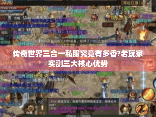 传奇世界三合一私服究竟有多香?老玩家实测三大核心优势 传奇世界三合一私服究竟有多香?老玩家实测三大核心优势