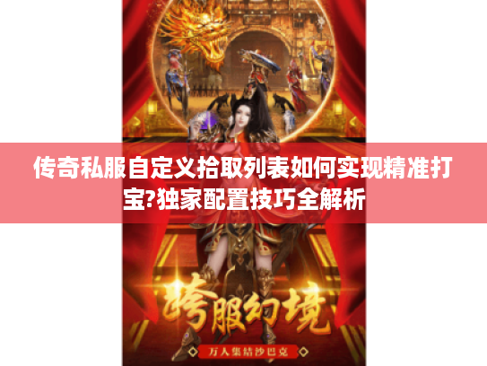 传奇私服自定义拾取列表如何实现精准打宝?独家配置技巧全解析 传奇私服自定义拾取列表如何实现精准打宝?独家配置技巧全解析
