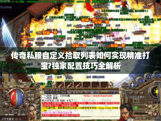 传奇私服自定义拾取列表如何实现精准打宝?独家配置技巧全解析 传奇私服自定义拾取列表如何实现精准打宝?独家配置技巧全解析