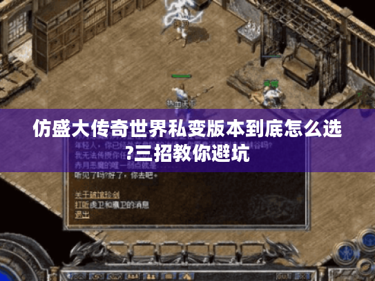 仿盛大传奇世界私变版本到底怎么选?三招教你避坑 仿盛大传奇世界私变版本到底怎么选?三招教你避坑