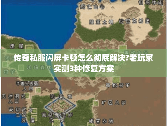 传奇私服闪屏卡顿怎么彻底解决?老玩家实测3种修复方案 传奇私服闪屏卡顿怎么彻底解决?老玩家实测3种修复方案