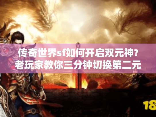 传奇世界sf如何开启双元神?老玩家教你三分钟切换第二元神 传奇世界sf如何开启双元神?老玩家教你三分钟切换第二元神