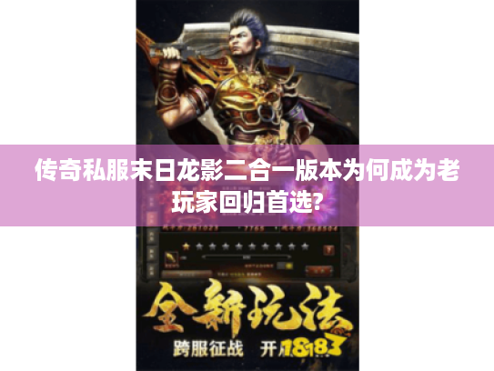传奇私服末日龙影二合一版本为何成为老玩家回归首选? 传奇私服末日龙影二合一版本为何成为老玩家回归首选?