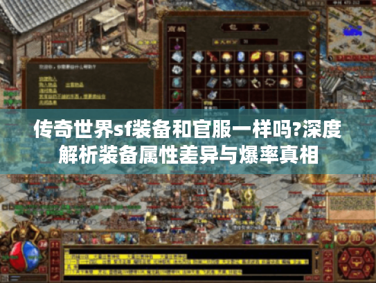 传奇世界sf装备和官服一样吗?深度解析装备属性差异与爆率真相 传奇世界sf装备和官服一样吗?深度解析装备属性差异与爆率真相