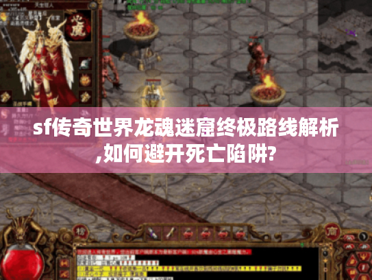 sf传奇世界龙魂迷窟终极路线解析,如何避开死亡陷阱? sf传奇世界龙魂迷窟终极路线解析,如何避开死亡陷阱?