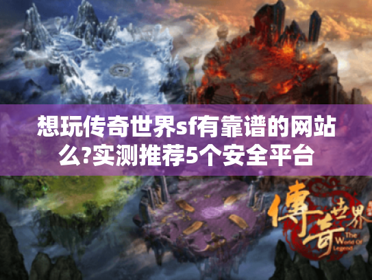 想玩传奇世界sf有靠谱的网站么?实测推荐5个安全平台 想玩传奇世界sf有靠谱的网站么?实测推荐5个安全平台