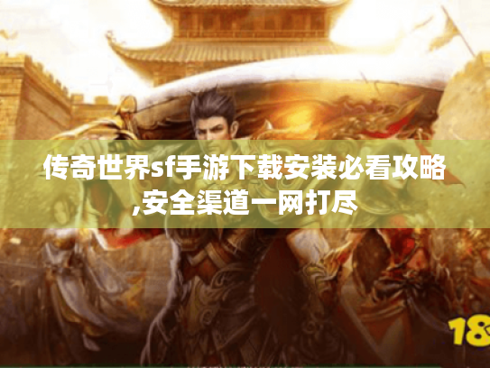 传奇世界sf手游下载安装必看攻略,安全渠道一网打尽 传奇世界sf手游下载安装必看攻略,安全渠道一网打尽