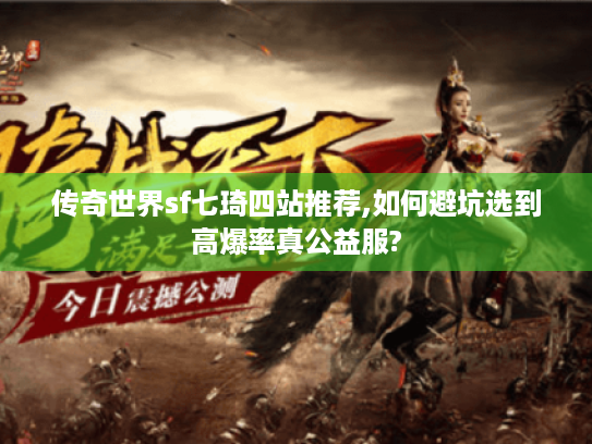 传奇世界sf七琦四站推荐,如何避坑选到高爆率真公益服? 传奇世界sf七琦四站推荐,如何避坑选到高爆率真公益服?