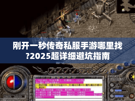刚开一秒传奇私服手游哪里找?2025超详细避坑指南 刚开一秒传奇私服手游哪里找?2025超详细避坑指南