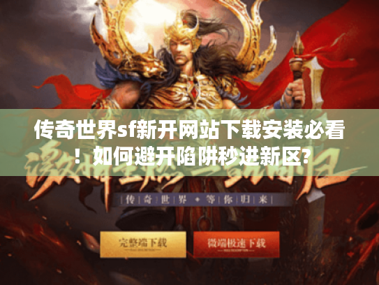传奇世界sf新开网站下载安装必看！如何避开陷阱秒进新区?
