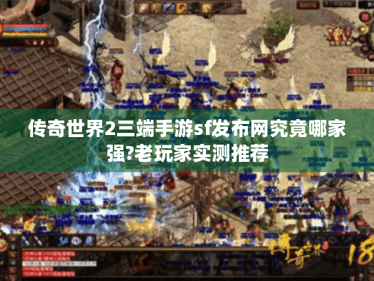 传奇世界2三端手游sf发布网究竟哪家强?老玩家实测推荐 传奇世界2三端手游sf发布网究竟哪家强?老玩家实测推荐