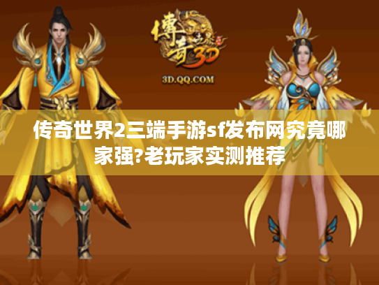 传奇世界2三端手游sf发布网究竟哪家强?老玩家实测推荐 传奇世界2三端手游sf发布网究竟哪家强?老玩家实测推荐