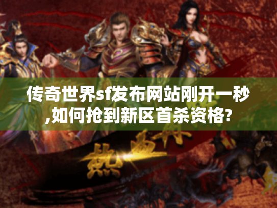 传奇世界sf发布网站刚开一秒,如何抢到新区首杀资格? 传奇世界sf发布网站刚开一秒,如何抢到新区首杀资格?