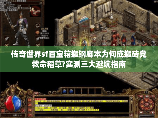 传奇世界sf百宝箱搬钢脚本为何成搬砖党救命稻草?实测三大避坑指南 传奇世界sf百宝箱搬钢脚本为何成搬砖党救命稻草?实测三大避坑指南