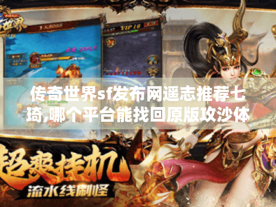 传奇世界sf发布网遥志推荐七琦,哪个平台能找回原版攻沙体验? 传奇世界sf发布网遥志推荐七琦,哪个平台能找回原版攻沙体验?
