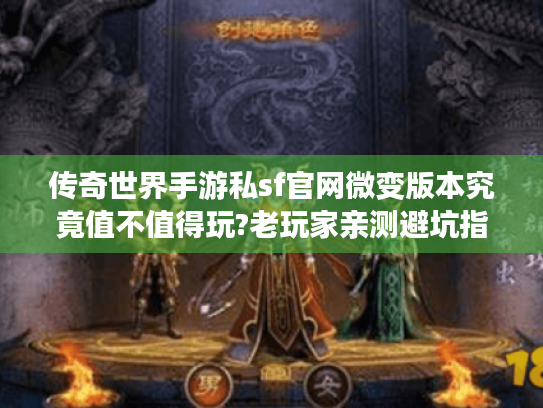 传奇世界手游私sf官网微变版本究竟值不值得玩?老玩家亲测避坑指南 传奇世界手游私sf官网微变版本究竟值不值得玩?老玩家亲测避坑指南