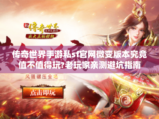 传奇世界手游私sf官网微变版本究竟值不值得玩?老玩家亲测避坑指南 传奇世界手游私sf官网微变版本究竟值不值得玩?老玩家亲测避坑指南