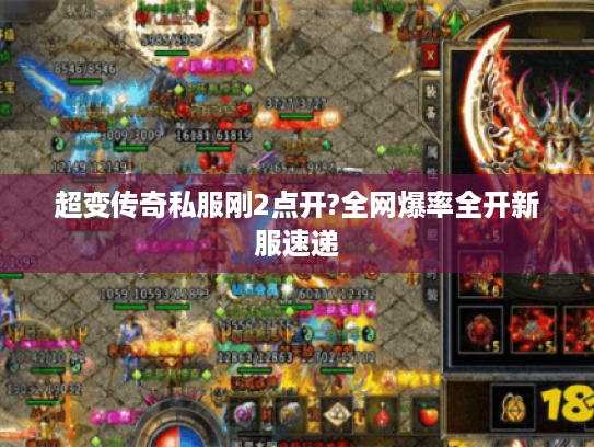 超变传奇私服刚2点开?全网爆率全开新服速递 超变传奇私服刚2点开?全网爆率全开新服速递