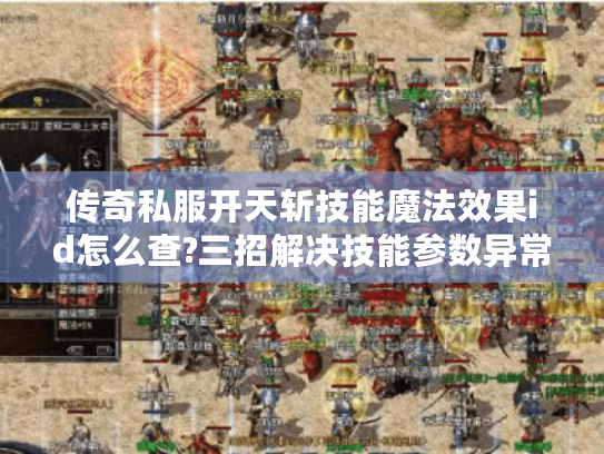 传奇私服开天斩技能魔法效果id怎么查?三招解决技能参数异常 传奇私服开天斩技能魔法效果id怎么查?三招解决技能参数异常