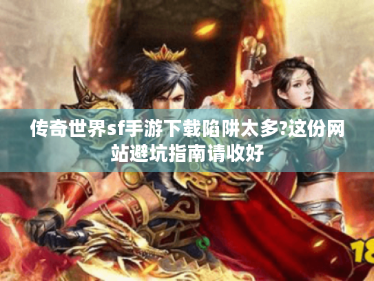 传奇世界sf手游下载陷阱太多?这份网站避坑指南请收好 传奇世界sf手游下载陷阱太多?这份网站避坑指南请收好