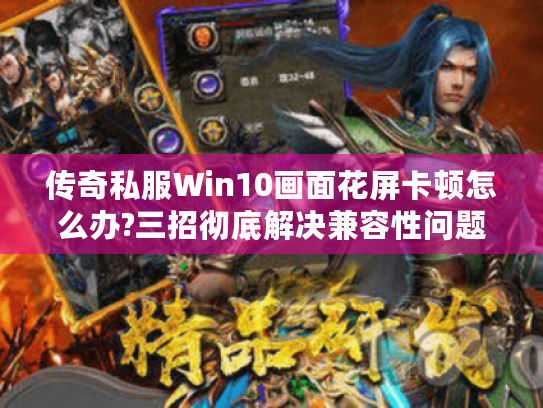 传奇私服Win10画面花屏卡顿怎么办?三招彻底解决兼容性问题 传奇私服Win10画面花屏卡顿怎么办?三招彻底解决兼容性问题