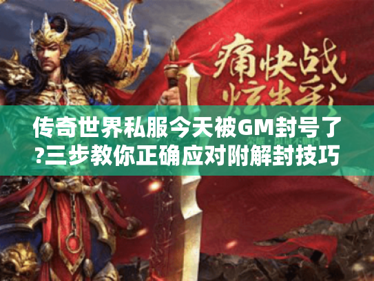 传奇世界私服今天被GM封号了?三步教你正确应对附解封技巧+防封攻略 传奇世界私服今天被GM封号了?三步教你正确应对附解封技巧+防封攻略