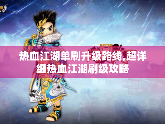热血江湖单刷升级路线,超详细热血江湖刷级攻略 热血江湖单刷升级路线,超详细热血江湖刷级攻略