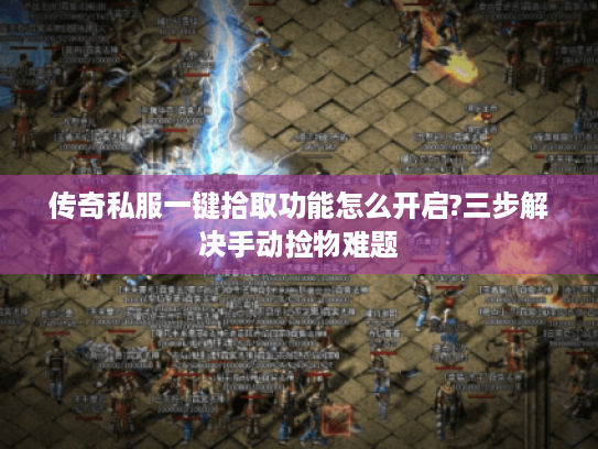 传奇私服一键拾取功能怎么开启?三步解决手动捡物难题 传奇私服一键拾取功能怎么开启?三步解决手动捡物难题