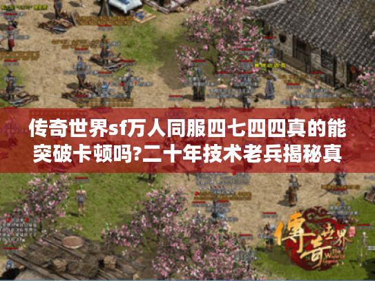 传奇世界sf万人同服四七四四真的能突破卡顿吗?二十年技术老兵揭秘真相 传奇世界sf万人同服四七四四真的能突破卡顿吗?二十年技术老兵揭秘真相