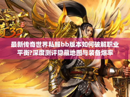最新传奇世界私服bb版本如何破解职业平衡?深度测评隐藏地图与装备爆率 最新传奇世界私服bb版本如何破解职业平衡?深度测评隐藏地图与装备爆率