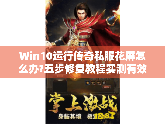 Win10运行传奇私服花屏怎么办?五步修复教程实测有效 Win10运行传奇私服花屏怎么办?五步修复教程实测有效