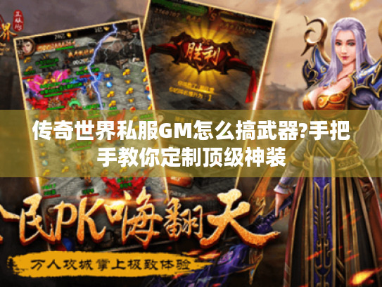 传奇世界私服GM怎么搞武器?手把手教你定制顶级神装 传奇世界私服GM怎么搞武器?手把手教你定制顶级神装