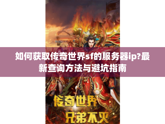 如何获取传奇世界sf的服务器ip?最新查询方法与避坑指南 如何获取传奇世界sf的服务器ip?最新查询方法与避坑指南