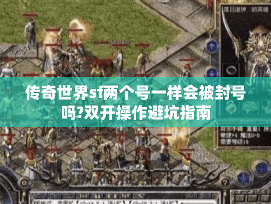 传奇世界sf两个号一样会被封号吗?双开操作避坑指南 传奇世界sf两个号一样会被封号吗?双开操作避坑指南