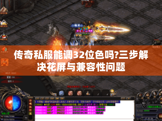 传奇私服能调32位色吗?三步解决花屏与兼容性问题 传奇私服能调32位色吗?三步解决花屏与兼容性问题