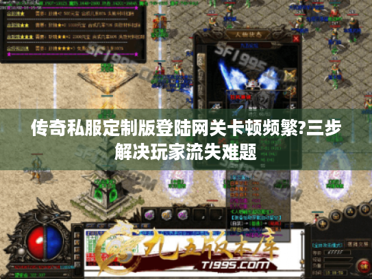 传奇私服定制版登陆网关卡顿频繁?三步解决玩家流失难题 传奇私服定制版登陆网关卡顿频繁?三步解决玩家流失难题