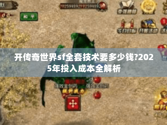 开传奇世界sf全套技术要多少钱?2025年投入成本全解析 开传奇世界sf全套技术要多少钱?2025年投入成本全解析